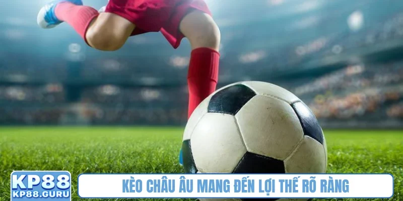 Kèo châu Âu mang đến lợi thế rõ ràng