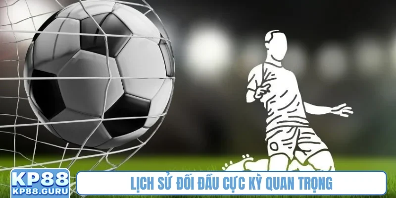 Lịch sử đối đầu cực kỳ quan trọng